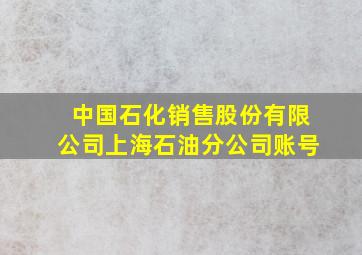 中国石化销售股份有限公司上海石油分公司账号