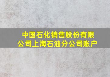 中国石化销售股份有限公司上海石油分公司账户