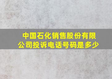 中国石化销售股份有限公司投诉电话号码是多少