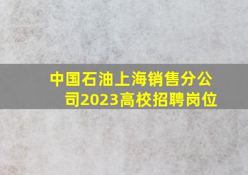 中国石油上海销售分公司2023高校招聘岗位