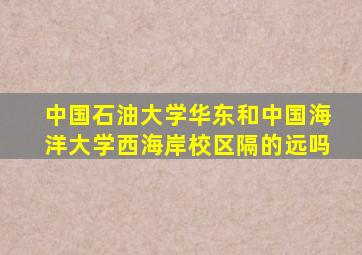 中国石油大学华东和中国海洋大学西海岸校区隔的远吗