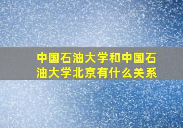 中国石油大学和中国石油大学北京有什么关系