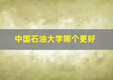 中国石油大学哪个更好