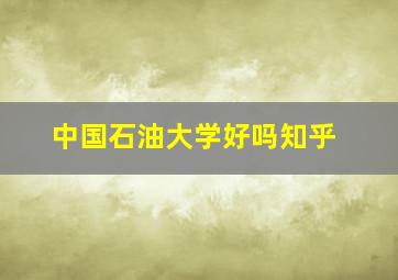 中国石油大学好吗知乎