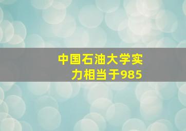 中国石油大学实力相当于985