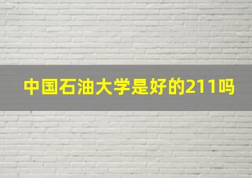 中国石油大学是好的211吗