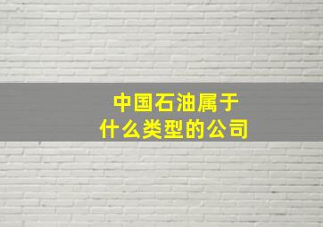 中国石油属于什么类型的公司