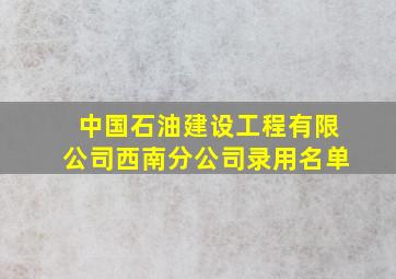 中国石油建设工程有限公司西南分公司录用名单