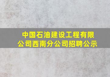 中国石油建设工程有限公司西南分公司招聘公示