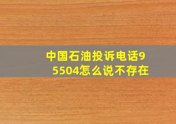 中国石油投诉电话95504怎么说不存在