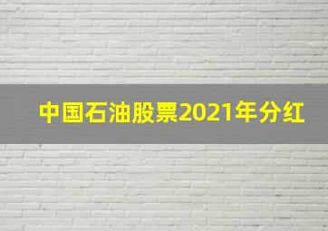 中国石油股票2021年分红