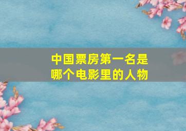 中国票房第一名是哪个电影里的人物