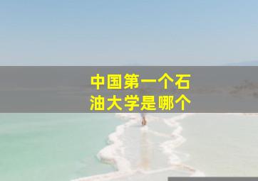 中国第一个石油大学是哪个