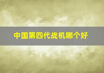 中国第四代战机哪个好