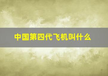 中国第四代飞机叫什么