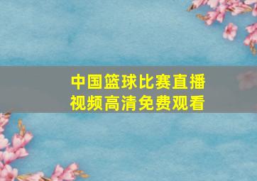 中国篮球比赛直播视频高清免费观看