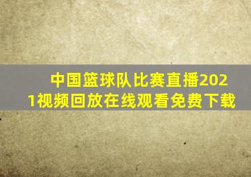 中国篮球队比赛直播2021视频回放在线观看免费下载