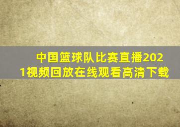 中国篮球队比赛直播2021视频回放在线观看高清下载