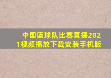 中国篮球队比赛直播2021视频播放下载安装手机版