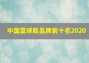 中国篮球鞋品牌前十名2020