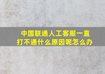 中国联通人工客服一直打不通什么原因呢怎么办