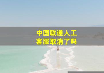 中国联通人工客服取消了吗