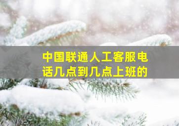 中国联通人工客服电话几点到几点上班的