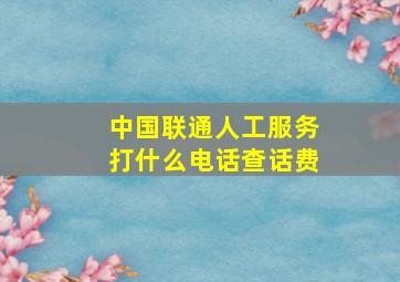 中国联通人工服务打什么电话查话费