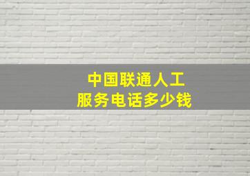 中国联通人工服务电话多少钱