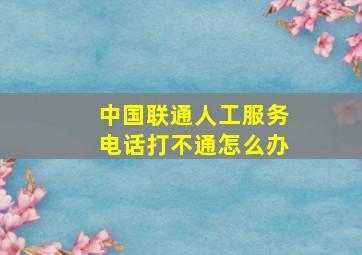 中国联通人工服务电话打不通怎么办