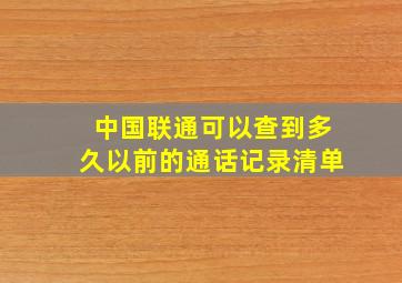 中国联通可以查到多久以前的通话记录清单