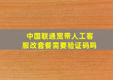 中国联通宽带人工客服改套餐需要验证码吗