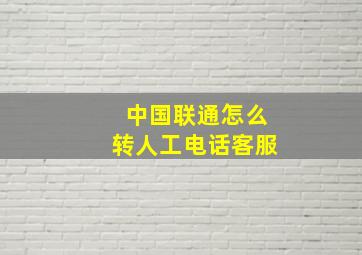 中国联通怎么转人工电话客服