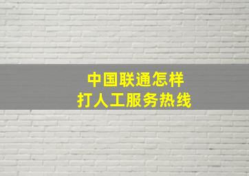 中国联通怎样打人工服务热线