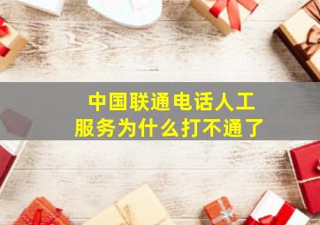 中国联通电话人工服务为什么打不通了