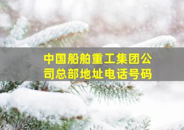 中国船舶重工集团公司总部地址电话号码