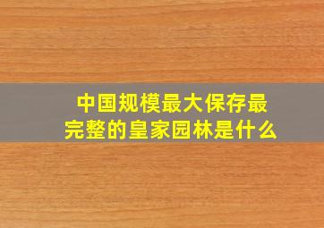 中国规模最大保存最完整的皇家园林是什么