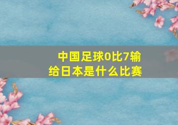 中国足球0比7输给日本是什么比赛