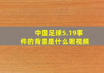 中国足球5.19事件的背景是什么呢视频