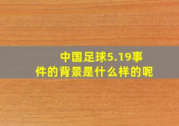 中国足球5.19事件的背景是什么样的呢