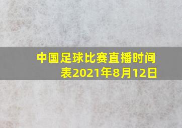 中国足球比赛直播时间表2021年8月12日