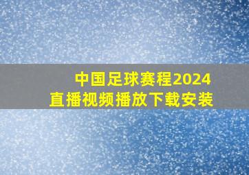 中国足球赛程2024直播视频播放下载安装