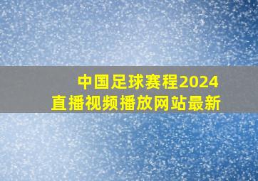 中国足球赛程2024直播视频播放网站最新