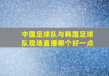 中国足球队与韩国足球队现场直播哪个好一点