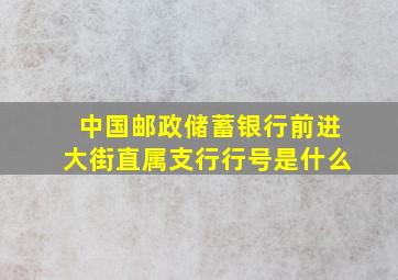 中国邮政储蓄银行前进大街直属支行行号是什么