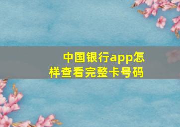 中国银行app怎样查看完整卡号码