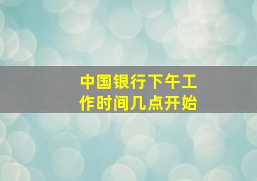 中国银行下午工作时间几点开始