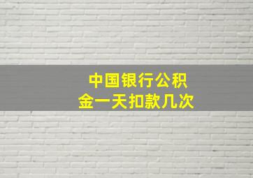 中国银行公积金一天扣款几次