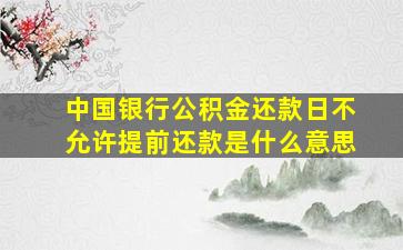 中国银行公积金还款日不允许提前还款是什么意思