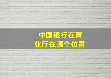 中国银行在营业厅在哪个位置